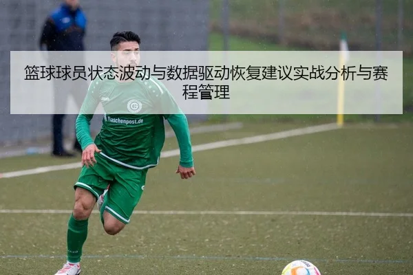 篮球球员状态波动与数据驱动恢复建议实战分析与赛程管理（leyu）