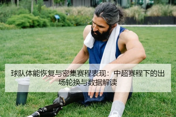 球队体能恢复与密集赛程表现：中超赛程下的出场轮换与数据解读 - leyu